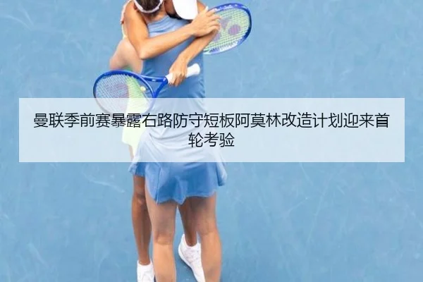曼联季前赛暴露右路防守短板阿莫林改造计划迎来首轮考验 - IYXGAME
